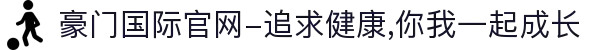 豪门国际官网-追求健康,你我一起成长