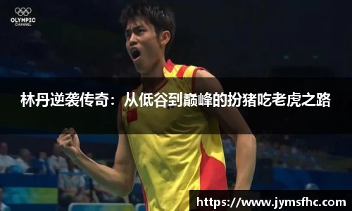 林丹逆袭传奇：从低谷到巅峰的扮猪吃老虎之路