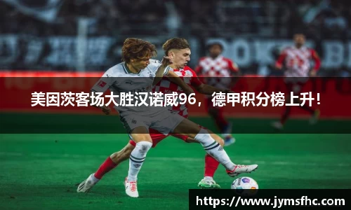 美因茨客场大胜汉诺威96，德甲积分榜上升！