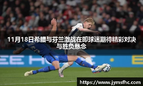 11月18日希腊与芬兰激战在即球迷期待精彩对决与胜负悬念