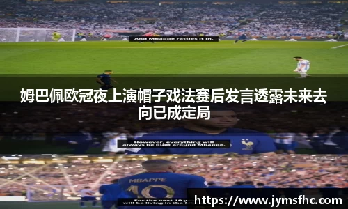 姆巴佩欧冠夜上演帽子戏法赛后发言透露未来去向已成定局