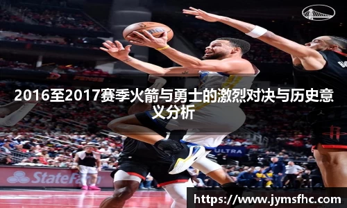 2016至2017赛季火箭与勇士的激烈对决与历史意义分析