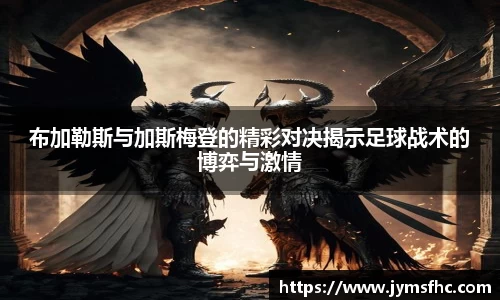 布加勒斯与加斯梅登的精彩对决揭示足球战术的博弈与激情